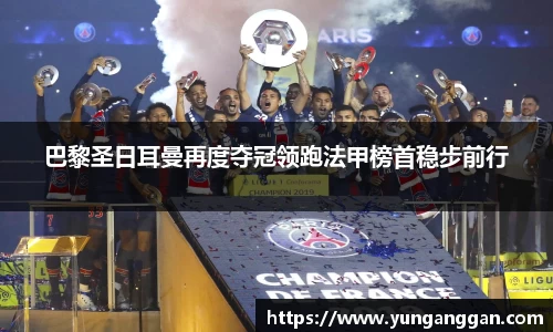 巴黎圣日耳曼再度夺冠领跑法甲榜首稳步前行