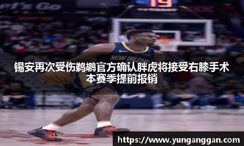 锡安再次受伤鹈鹕官方确认胖虎将接受右膝手术本赛季提前报销