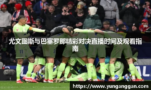 尤文图斯与巴塞罗那精彩对决直播时间及观看指南