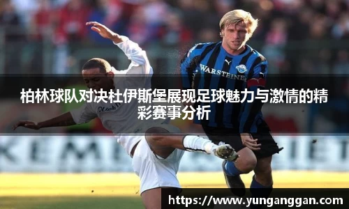 柏林球队对决杜伊斯堡展现足球魅力与激情的精彩赛事分析