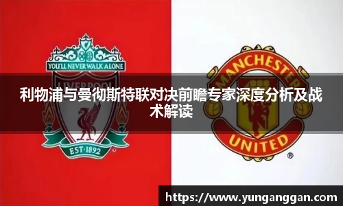 利物浦与曼彻斯特联对决前瞻专家深度分析及战术解读