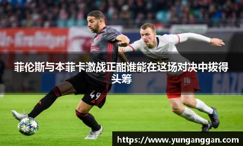 菲伦斯与本菲卡激战正酣谁能在这场对决中拔得头筹